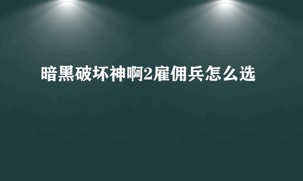 暗黑破坏神啊2雇佣兵怎么选