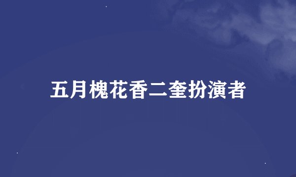 五月槐花香二奎扮演者