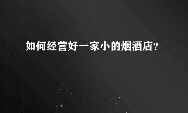 如何经营好一家小的烟酒店？