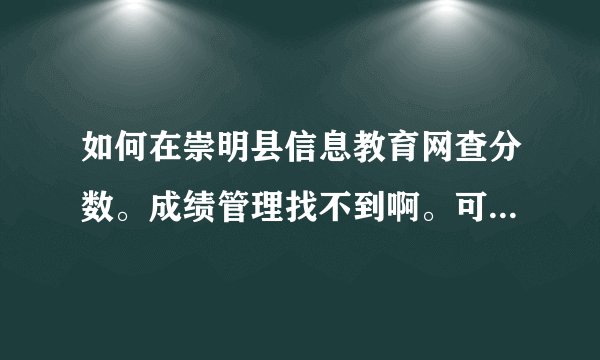如何在崇明县信息教育网查分数。成绩管理找不到啊。可以有截图或连接么。