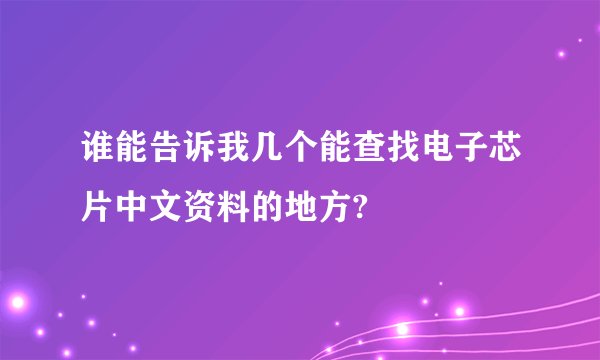 谁能告诉我几个能查找电子芯片中文资料的地方?
