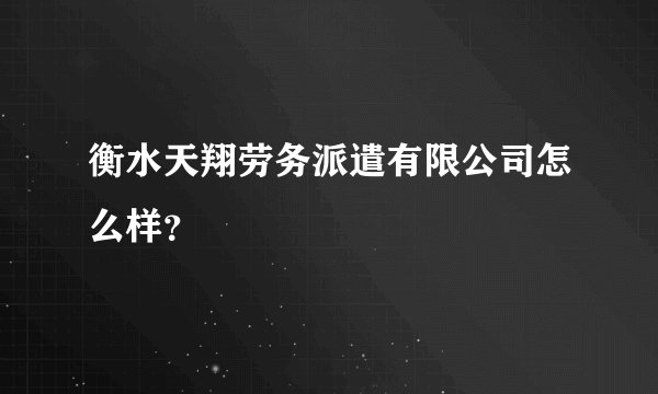 衡水天翔劳务派遣有限公司怎么样？