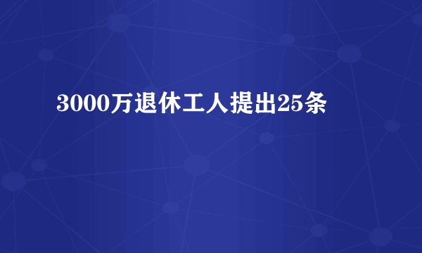 3000万退休工人提出25条