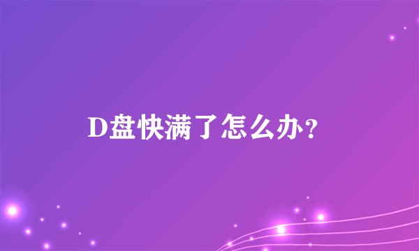 D盘快满了怎么办？