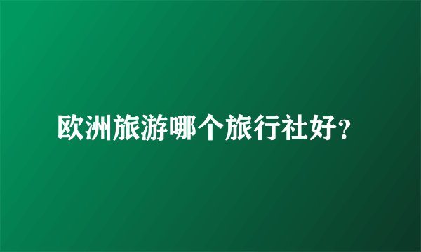 欧洲旅游哪个旅行社好？