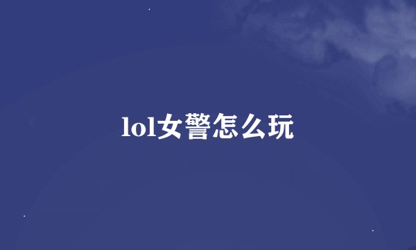 lol女警怎么玩