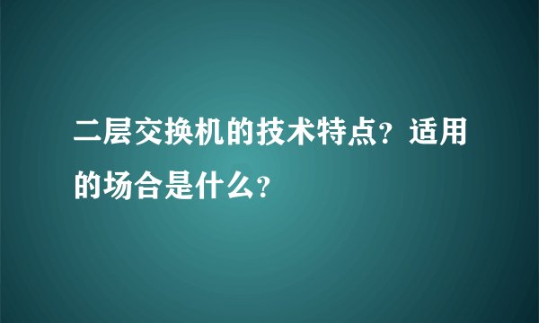 二层交换机的技术特点？适用的场合是什么？