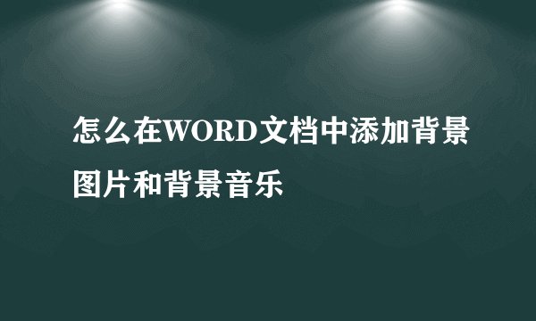 怎么在WORD文档中添加背景图片和背景音乐