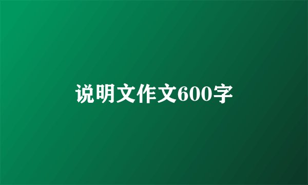 说明文作文600字