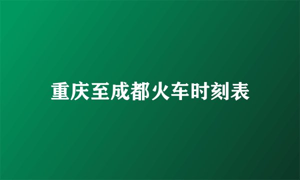 重庆至成都火车时刻表