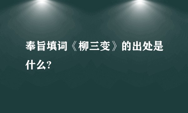 奉旨填词《柳三变》的出处是什么?