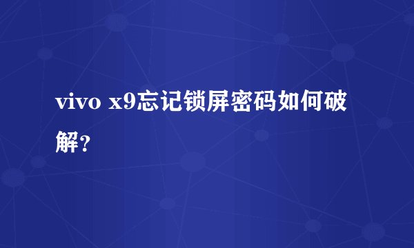 vivo x9忘记锁屏密码如何破解？