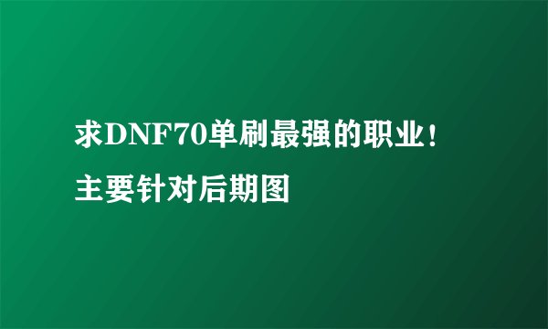 求DNF70单刷最强的职业！主要针对后期图
