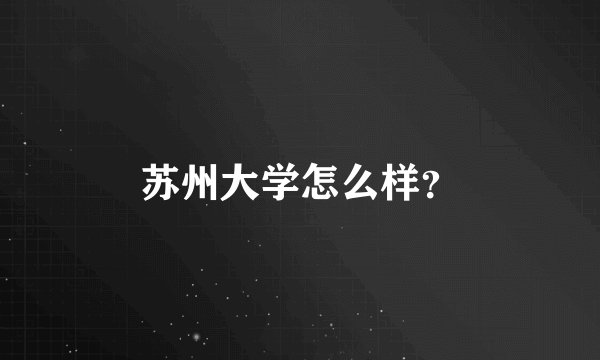 苏州大学怎么样？