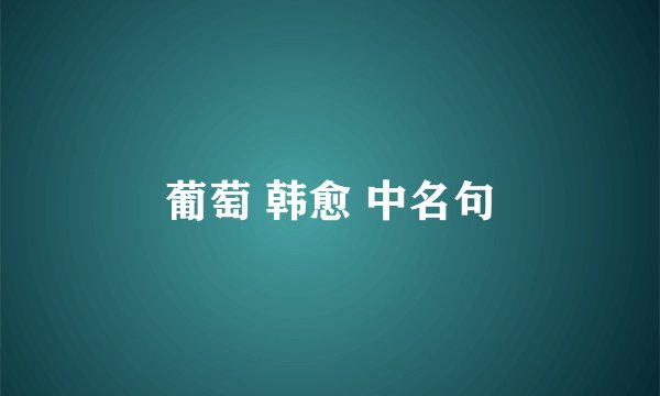 葡萄 韩愈 中名句