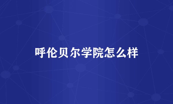 呼伦贝尔学院怎么样