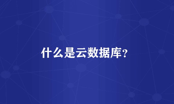 什么是云数据库？