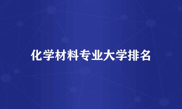 化学材料专业大学排名