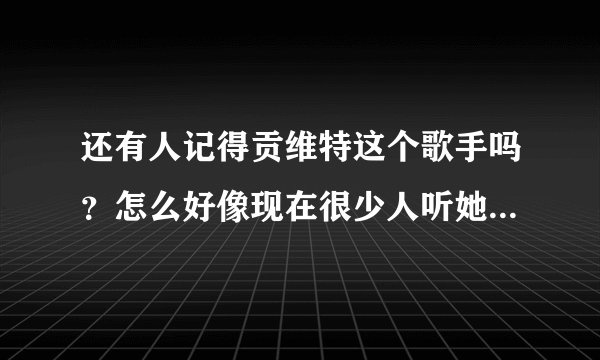 还有人记得贡维特这个歌手吗？怎么好像现在很少人听她的歌了？她现在怎么样了？