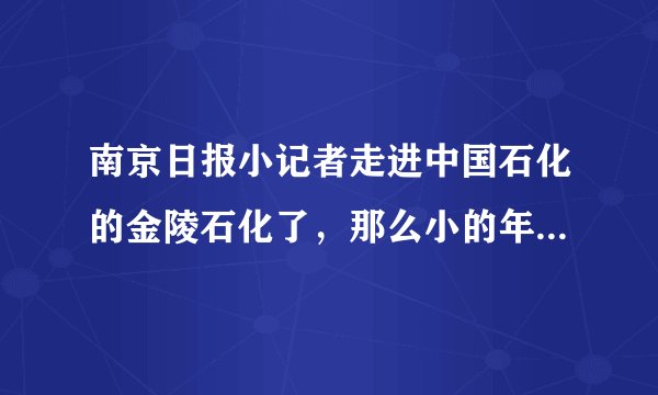 南京日报小记者走进中国石化的金陵石化了，那么小的年纪，走入石化企业学啥啊？