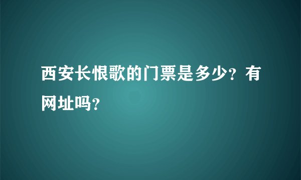 西安长恨歌的门票是多少？有网址吗？
