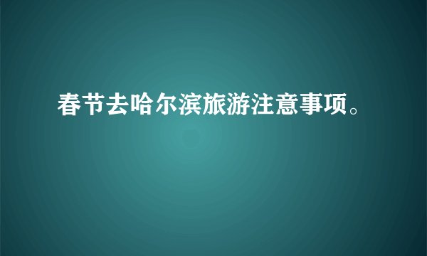 春节去哈尔滨旅游注意事项。