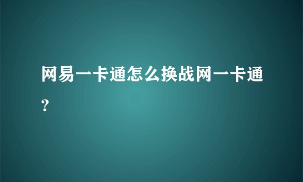 网易一卡通怎么换战网一卡通？