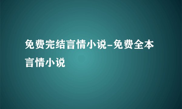 免费完结言情小说-免费全本言情小说