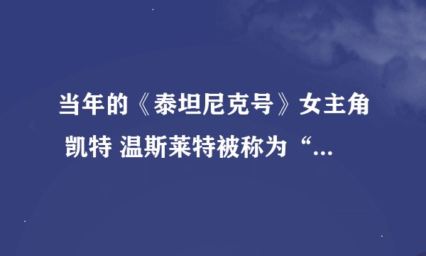 当年的《泰坦尼克号》女主角 凯特 温斯莱特被称为“英伦玫瑰”吗？有她的图片或简介吗？