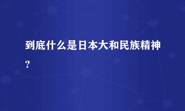 到底什么是日本大和民族精神？