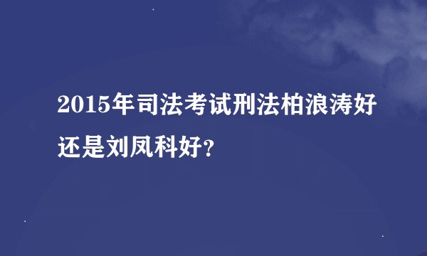 2015年司法考试刑法柏浪涛好还是刘凤科好？