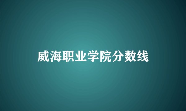 威海职业学院分数线