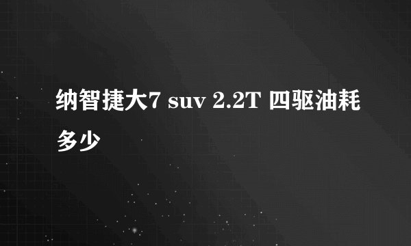 纳智捷大7 suv 2.2T 四驱油耗多少