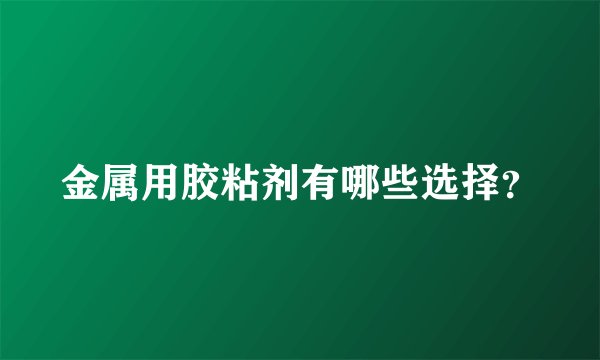 金属用胶粘剂有哪些选择？