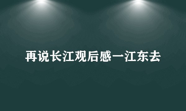 再说长江观后感一江东去