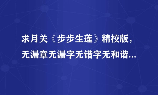 求月关《步步生莲》精校版，无漏章无漏字无错字无和谐无乱码，非常感谢