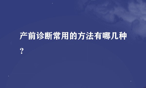 产前诊断常用的方法有哪几种？