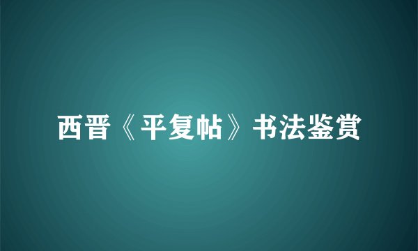 西晋《平复帖》书法鉴赏