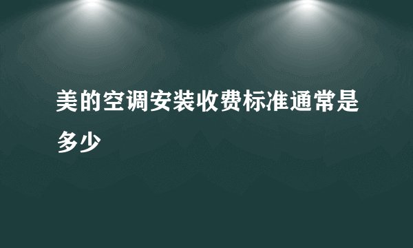 美的空调安装收费标准通常是多少
