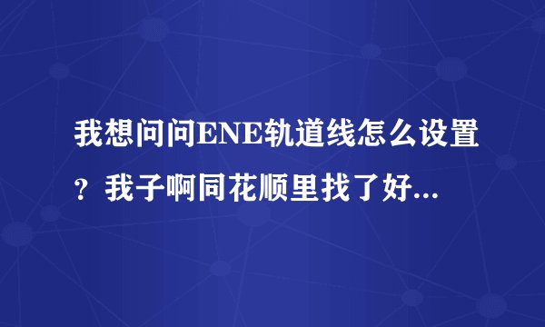我想问问ENE轨道线怎么设置？我子啊同花顺里找了好久都没有，只有ENV。。。这个ENV是不是就是ENE呢？