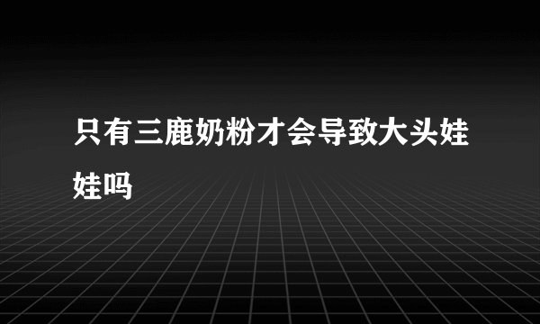 只有三鹿奶粉才会导致大头娃娃吗