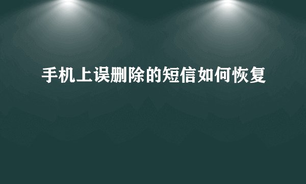 手机上误删除的短信如何恢复