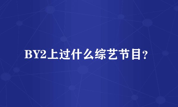 BY2上过什么综艺节目？