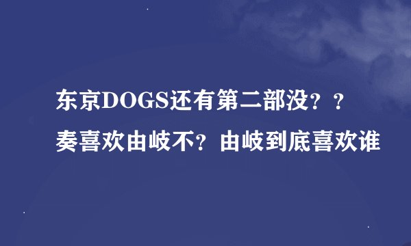东京DOGS还有第二部没？？奏喜欢由岐不？由岐到底喜欢谁