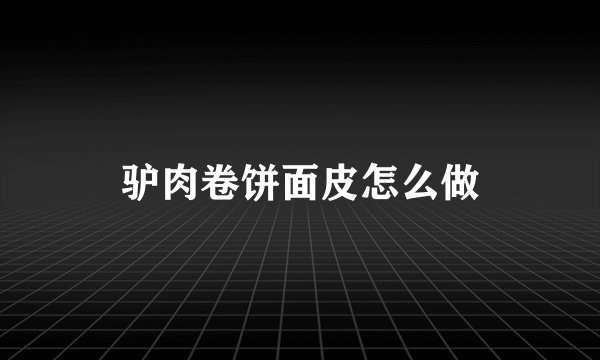 驴肉卷饼面皮怎么做