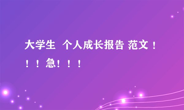 大学生  个人成长报告 范文 ！！！急！！！