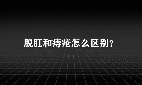脱肛和痔疮怎么区别？