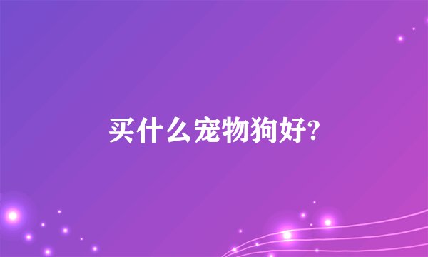 买什么宠物狗好?