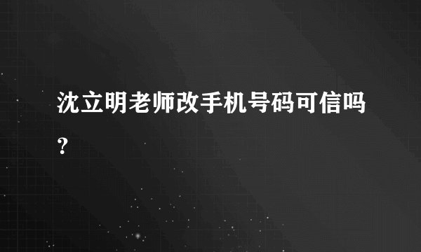沈立明老师改手机号码可信吗？