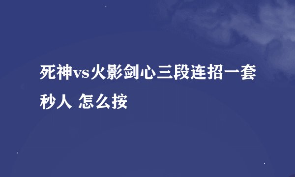 死神vs火影剑心三段连招一套秒人 怎么按